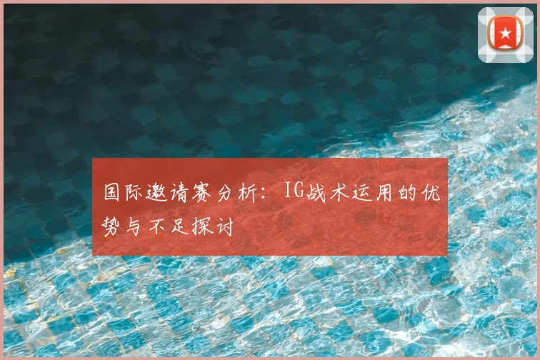 国际邀请赛分析:IG战术运用的优势与不足探讨