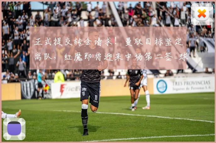 正式提交转会请求！曼联目标坚定离队，红魔即将迎来中场第二签_球员_西汉姆_那是
