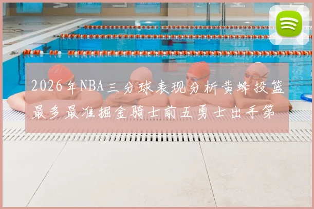 2026年NBA三分球表现分析黄蜂投篮最多最准掘金骑士前五勇士出手第二