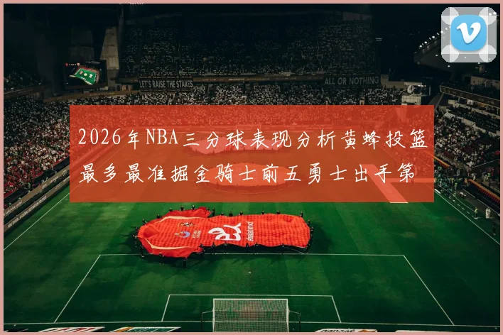 2026年NBA三分球表现分析黄蜂投篮最多最准掘金骑士前五勇士出手第二