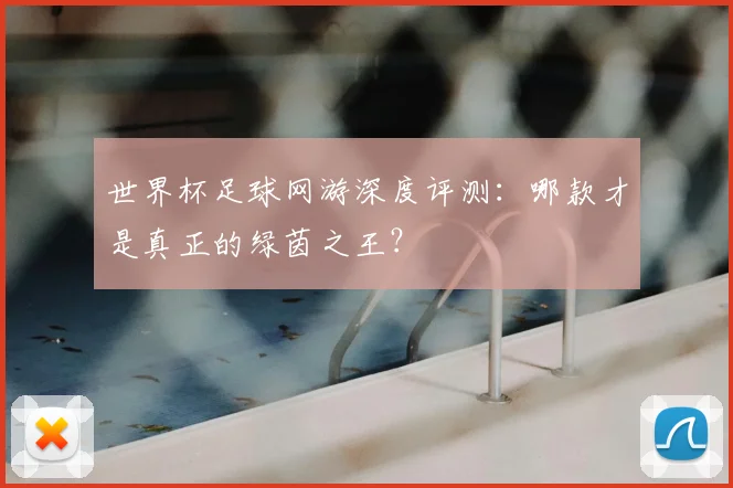 世界杯足球网游深度评测：哪款才是真正的绿茵之王？