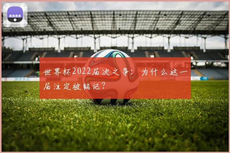 世界杯2022届次之争：为什么这一届注定被铭记？