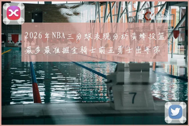 2026年NBA三分球表现分析黄蜂投篮最多最准掘金骑士前五勇士出手第二