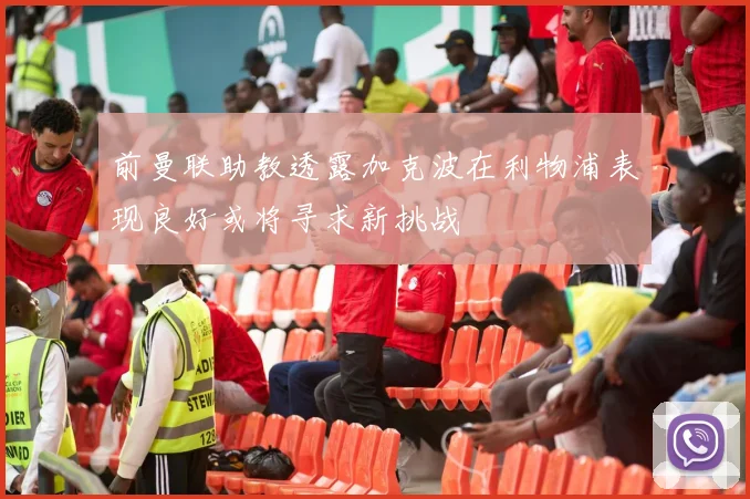 前曼联助教透露加克波在利物浦表现良好或将寻求新挑战