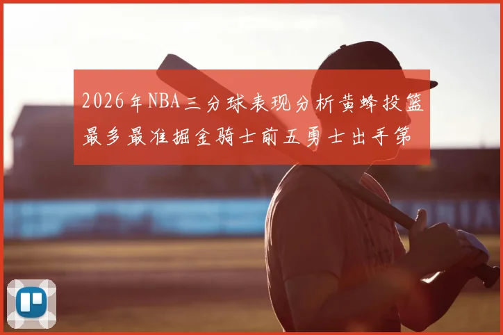2026年NBA三分球表现分析黄蜂投篮最多最准掘金骑士前五勇士出手第二
