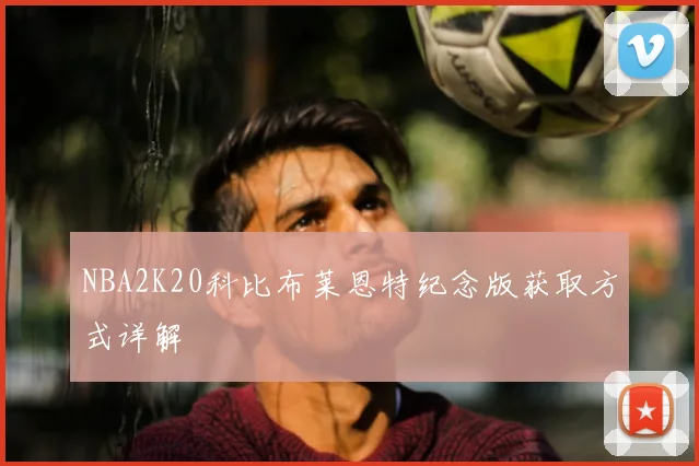 NBA2K20科比布莱恩特纪念版获取方式详解