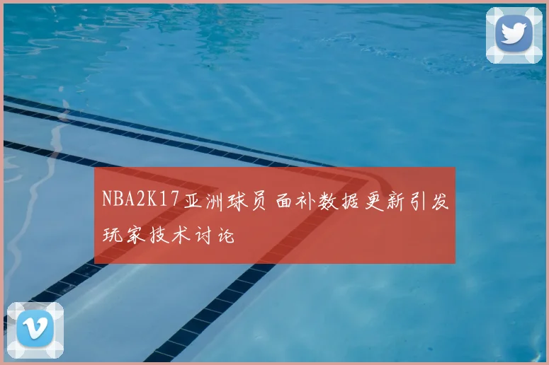 NBA2K17亚洲球员面补数据更新引发玩家技术讨论