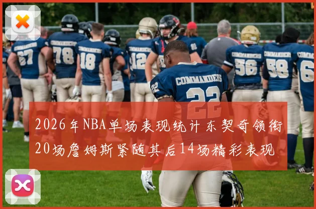 2026年NBA单场表现统计东契奇领衔20场詹姆斯紧随其后14场精彩表现