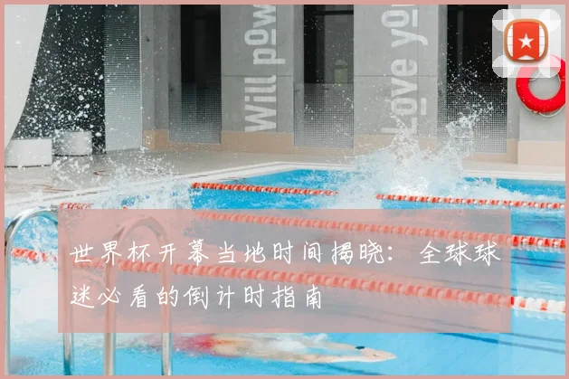 世界杯开幕当地时间揭晓：全球球迷必看的倒计时指南