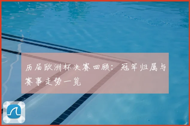 历届欧洲杯决赛回顾：冠军归属与赛事走势一览