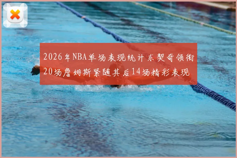2026年NBA单场表现统计东契奇领衔20场詹姆斯紧随其后14场精彩表现