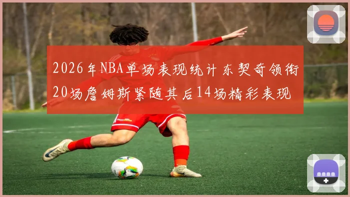 2026年NBA单场表现统计东契奇领衔20场詹姆斯紧随其后14场精彩表现