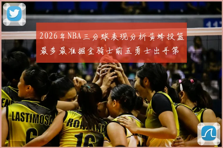 2026年NBA三分球表现分析黄蜂投篮最多最准掘金骑士前五勇士出手第二