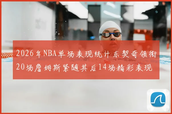 2026年NBA单场表现统计东契奇领衔20场詹姆斯紧随其后14场精彩表现
