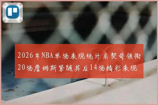 2026年NBA单场表现统计东契奇领衔20场詹姆斯紧随其后14场精彩表现