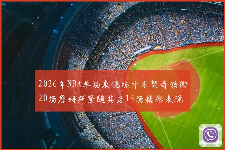 2026年NBA单场表现统计东契奇领衔20场詹姆斯紧随其后14场精彩表现