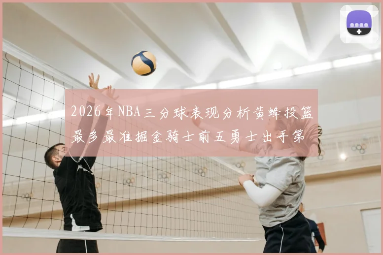 2026年NBA三分球表现分析黄蜂投篮最多最准掘金骑士前五勇士出手第二