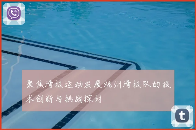 聚焦滑板运动发展杭州滑板队的技术创新与挑战探讨