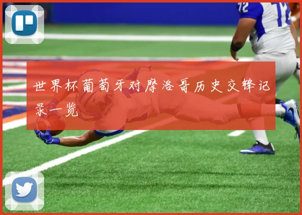 世界杯葡萄牙对摩洛哥历史交锋记录一览