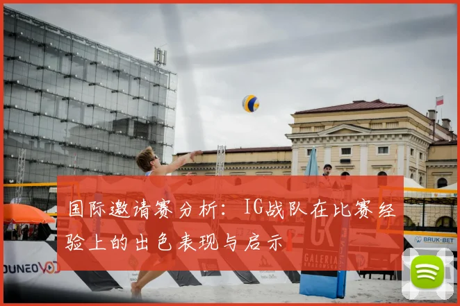 国际邀请赛分析：IG战队在比赛经验上的出色表现与启示