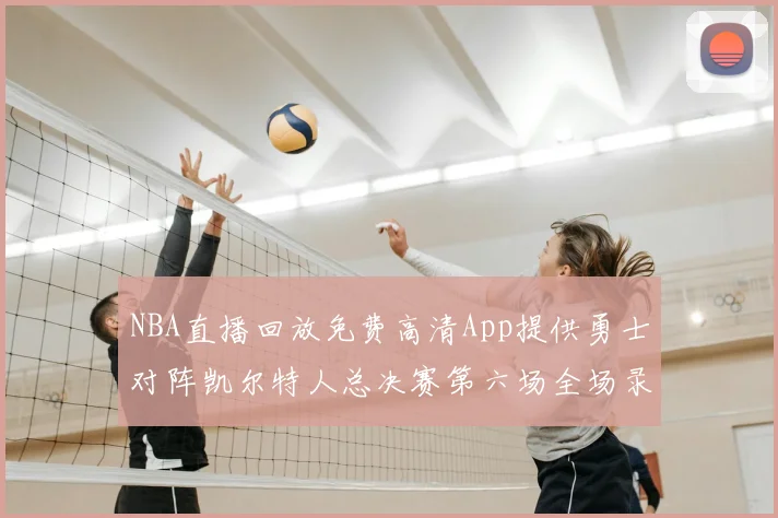 NBA直播回放免费高清App提供勇士对阵凯尔特人总决赛第六场全场录像与数据统计