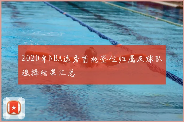 2020年NBA选秀首轮签位归属及球队选择结果汇总