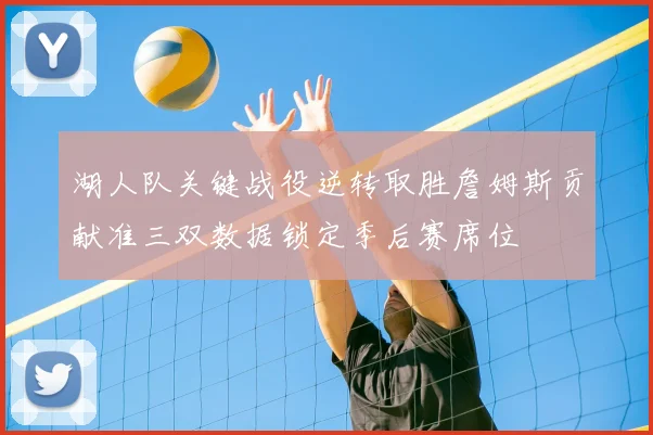 湖人队关键战役逆转取胜詹姆斯贡献准三双数据锁定季后赛席位