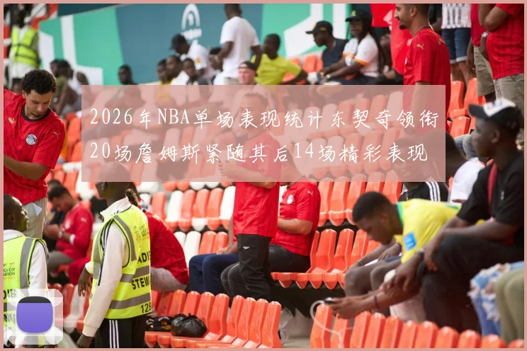 2026年NBA单场表现统计东契奇领衔20场詹姆斯紧随其后14场精彩表现