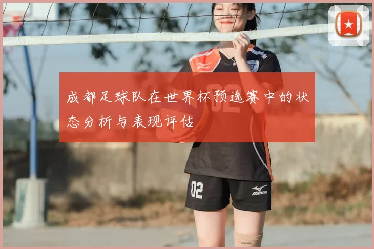 成都足球队在世界杯预选赛中的状态分析与表现评估