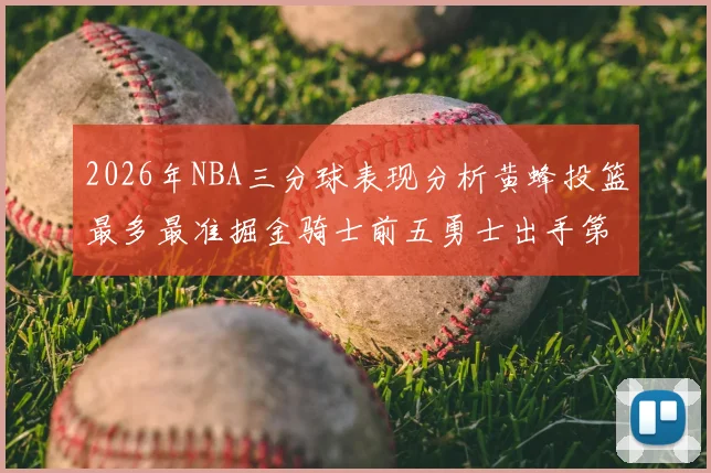 2026年NBA三分球表现分析黄蜂投篮最多最准掘金骑士前五勇士出手第二