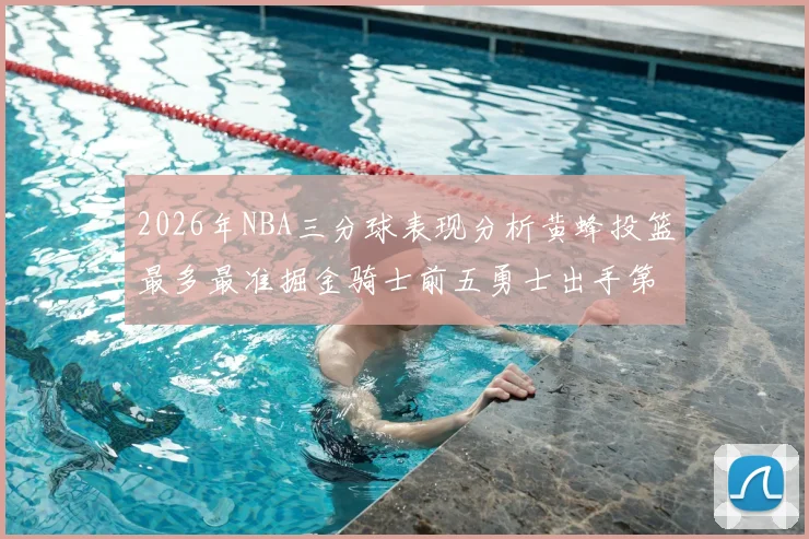 2026年NBA三分球表现分析黄蜂投篮最多最准掘金骑士前五勇士出手第二
