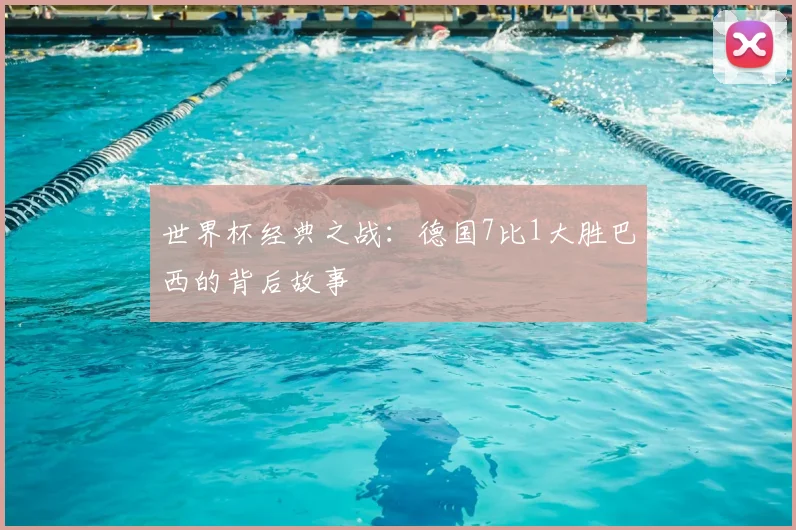世界杯经典之战：德国7比1大胜巴西的背后故事