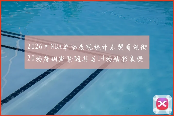 2026年NBA单场表现统计东契奇领衔20场詹姆斯紧随其后14场精彩表现