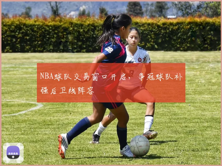 NBA球队交易窗口开启,争冠球队补强后卫线阵容