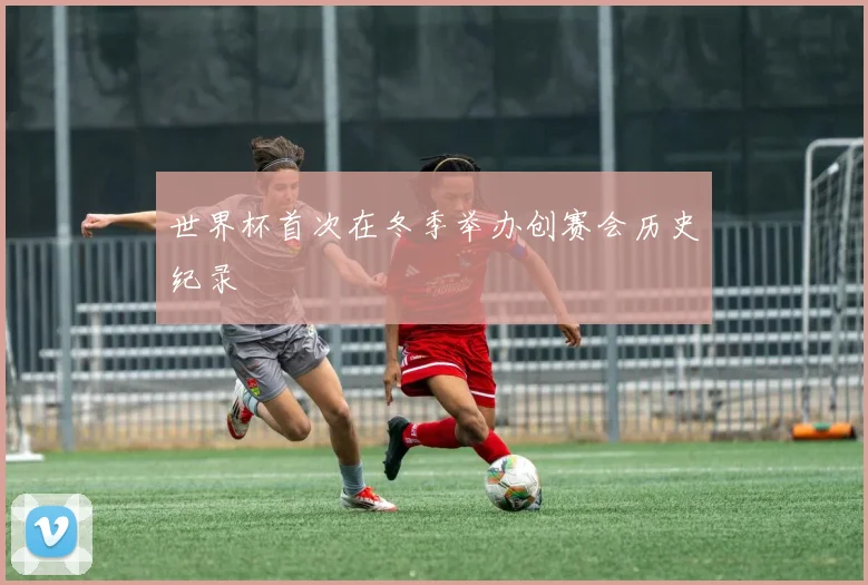 世界杯首次在冬季举办创赛会历史纪录