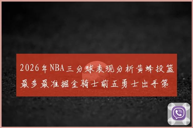2026年NBA三分球表现分析黄蜂投篮最多最准掘金骑士前五勇士出手第二