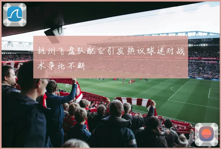 杭州飞盘队配合引发热议球迷对战术争论不断