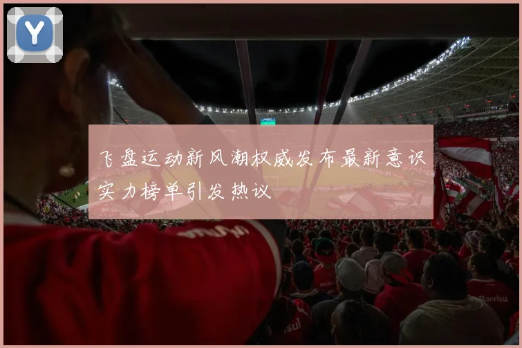 飞盘运动新风潮权威发布最新意识实力榜单引发热议
