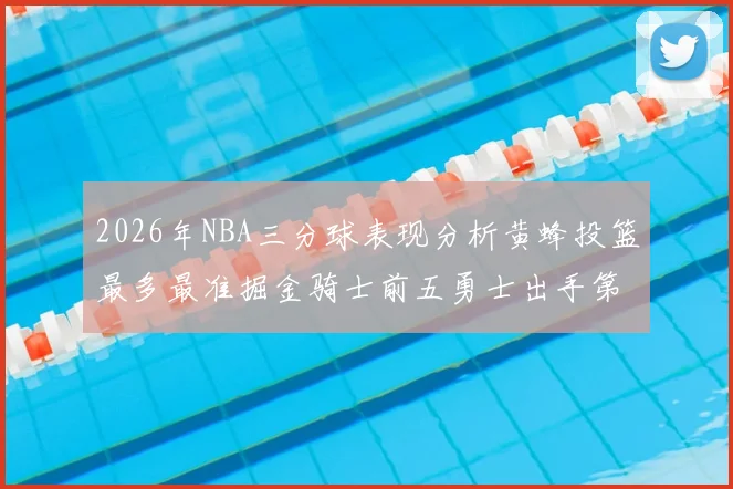 2026年NBA三分球表现分析黄蜂投篮最多最准掘金骑士前五勇士出手第二
