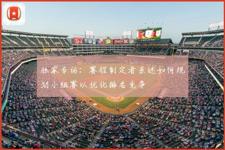 独家专访：赛程制定者亲述如何规划小组赛以优化排名竞争