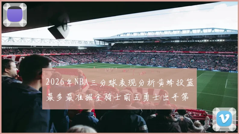 2026年NBA三分球表现分析黄蜂投篮最多最准掘金骑士前五勇士出手第二