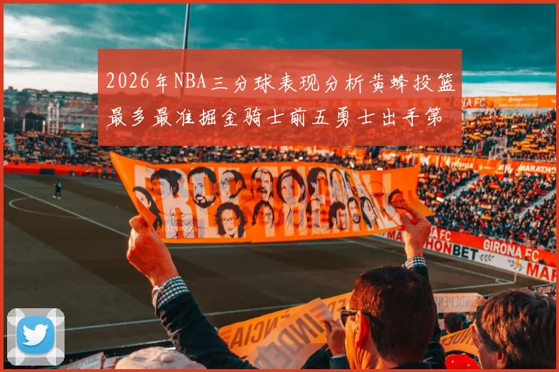 2026年NBA三分球表现分析黄蜂投篮最多最准掘金骑士前五勇士出手第二