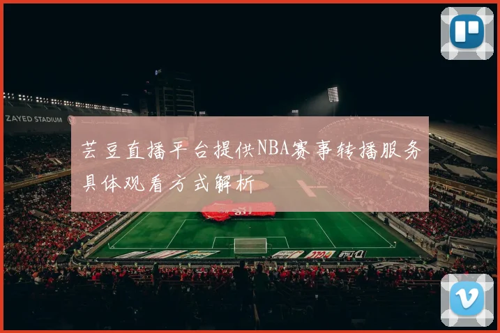 芸豆直播平台提供NBA赛事转播服务具体观看方式解析