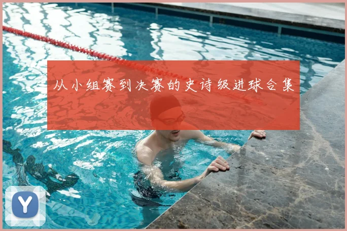 从小组赛到决赛的史诗级进球合集