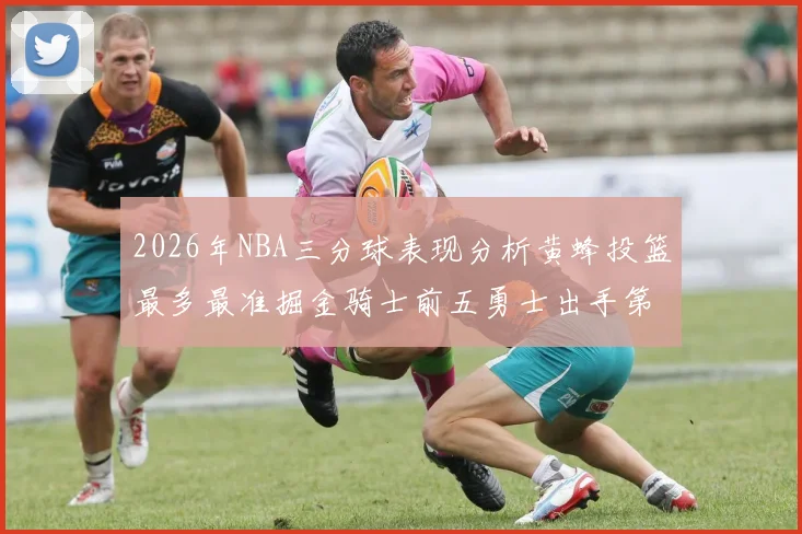 2026年NBA三分球表现分析黄蜂投篮最多最准掘金骑士前五勇士出手第二