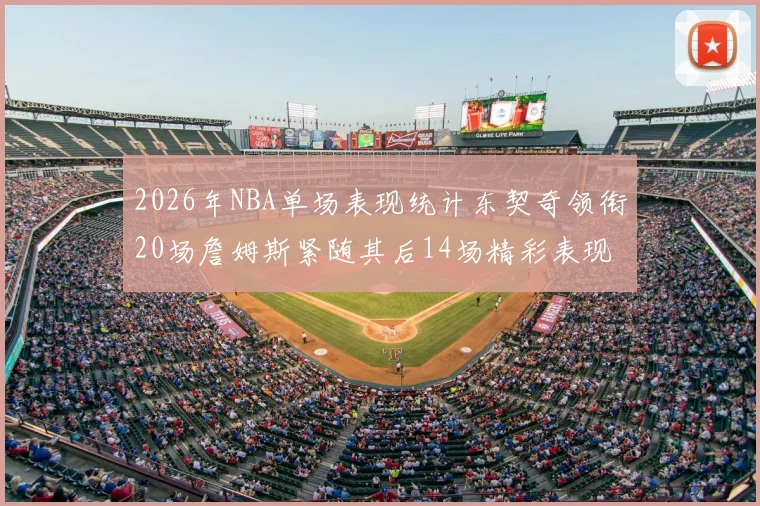 2026年NBA单场表现统计东契奇领衔20场詹姆斯紧随其后14场精彩表现
