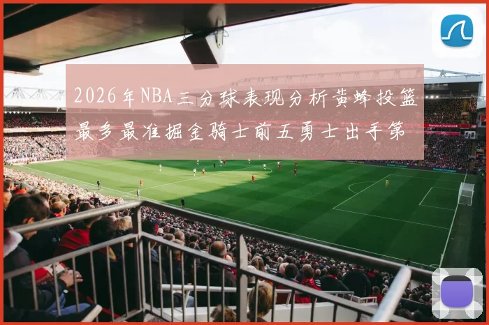 2026年NBA三分球表现分析黄蜂投篮最多最准掘金骑士前五勇士出手第二