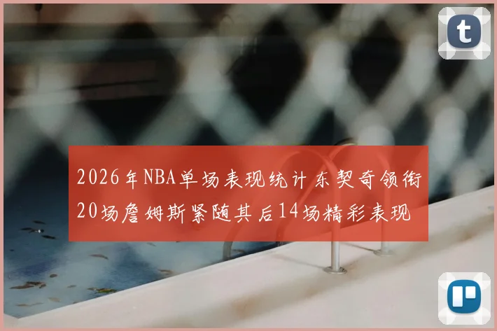 2026年NBA单场表现统计东契奇领衔20场詹姆斯紧随其后14场精彩表现