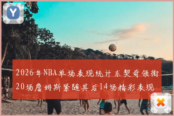 2026年NBA单场表现统计东契奇领衔20场詹姆斯紧随其后14场精彩表现