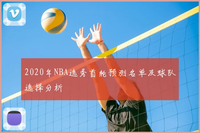 2020年NBA选秀首轮预测名单及球队选择分析